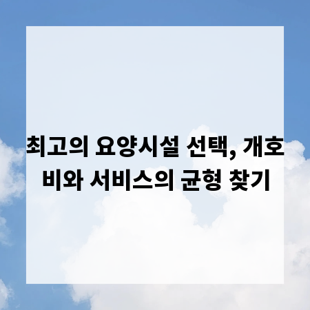 최고의 요양시설 선택, 개호비와 서비스의 균형 찾기