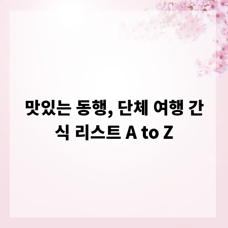 맛있는 동행, 단체 여행 간식 리스트 A to Z