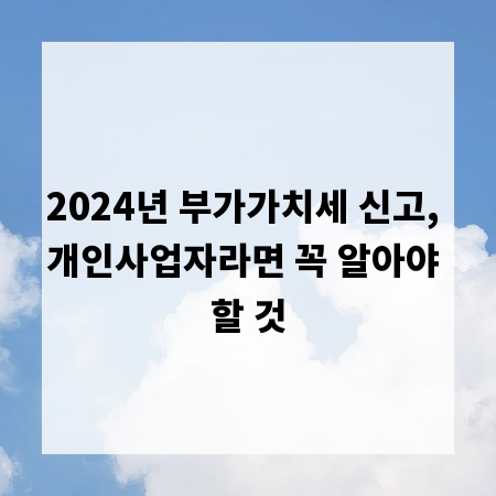 2024년 부가가치세 신고, 개인사업자라면 꼭 알아야 할 것