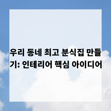 우리 동네 최고 분식집 만들기: 인테리어 핵심 아이디어
