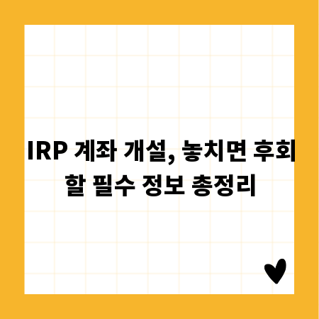 IRP 계좌 개설, 놓치면 후회할 필수 정보 총정리