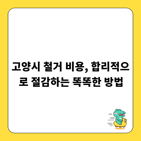 고양시 철거 비용, 합리적으로 절감하는 똑똑한 방법
