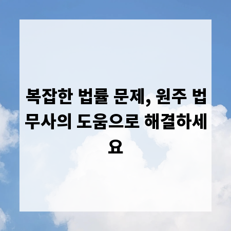 복잡한 법률 문제, 원주 법무사의 도움으로 해결하세요