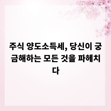 주식 양도소득세, 당신이 궁금해하는 모든 것을 파헤치다