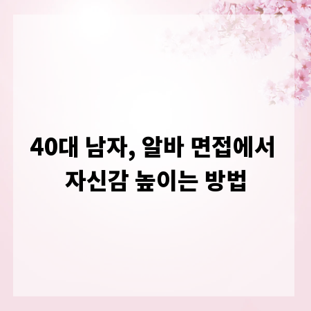40대 남자, 알바 면접에서 자신감 높이는 방법