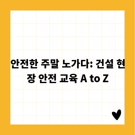 안전한 주말 노가다: 건설 현장 안전 교육 A to Z