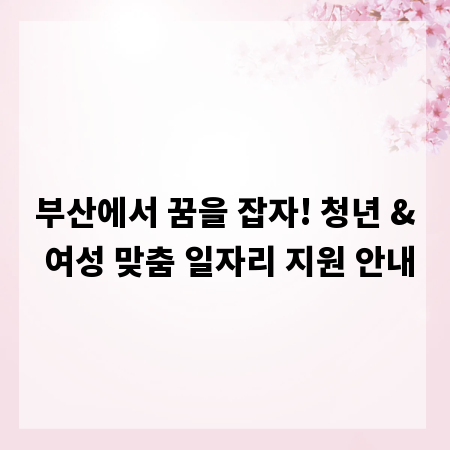 부산에서 꿈을 잡자! 청년 & 여성 맞춤 일자리 지원 안내