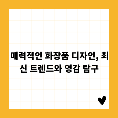 매력적인 화장품 디자인, 최신 트렌드와 영감 탐구