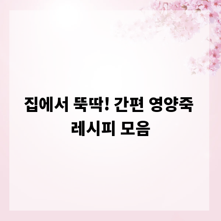 집에서 뚝딱! 간편 영양죽 레시피 모음