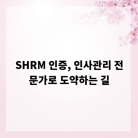 SHRM 인증, 인사관리 전문가로 도약하는 길
