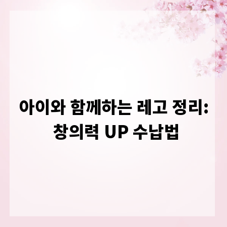 아이와 함께하는 레고 정리: 창의력 UP 수납법