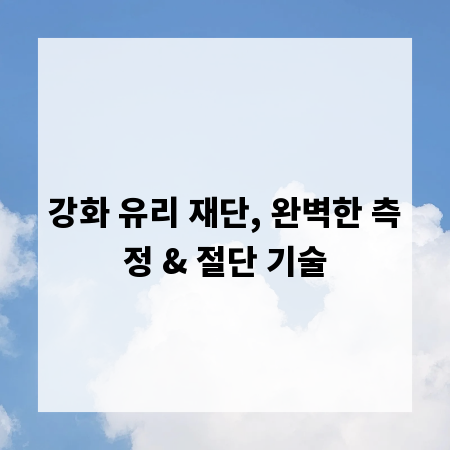 강화 유리 재단, 완벽한 측정 & 절단 기술