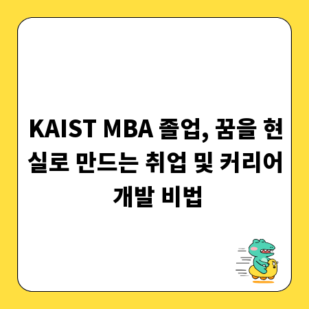 KAIST MBA 졸업, 꿈을 현실로 만드는 취업 및 커리어 개발 비법