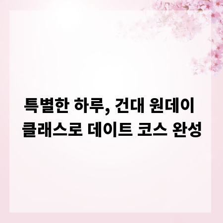 특별한 하루, 건대 원데이 클래스로 데이트 코스 완성