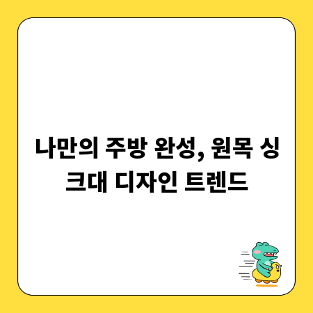 나만의 주방 완성, 원목 싱크대 디자인 트렌드