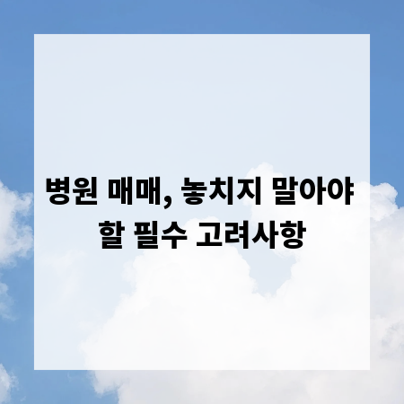 병원 매매, 놓치지 말아야 할 필수 고려사항