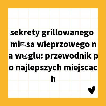 sekrety grillowanego mięsa wieprzowego na węglu: przewodnik po najlepszych miejscach