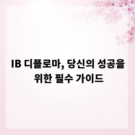 IB 디플로마, 당신의 성공을 위한 필수 가이드