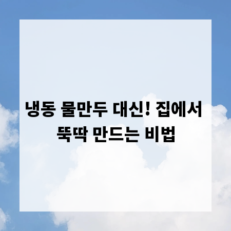 냉동 물만두 대신! 집에서 뚝딱 만드는 비법