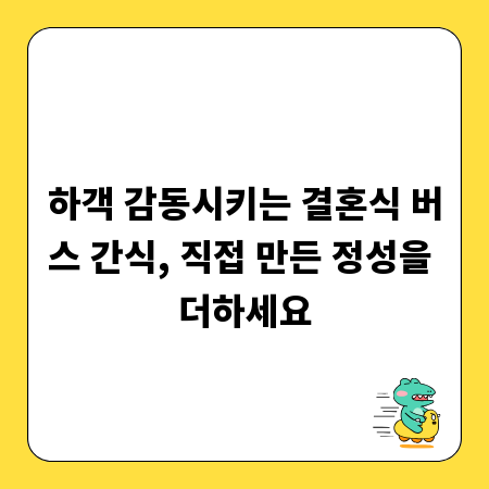 하객 감동시키는 결혼식 버스 간식, 직접 만든 정성을 더하세요