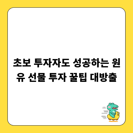 초보 투자자도 성공하는 원유 선물 투자 꿀팁 대방출
