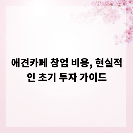 애견카페 창업 비용, 현실적인 초기 투자 가이드