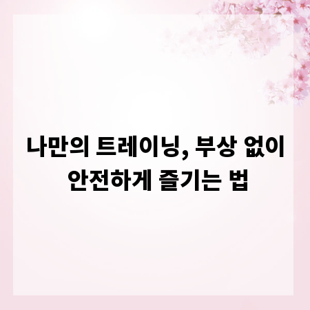 나만의 트레이닝, 부상 없이 안전하게 즐기는 법