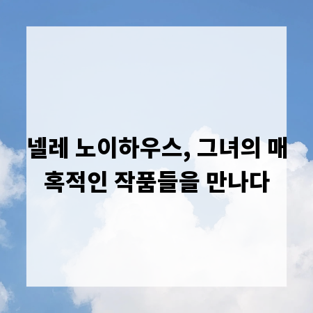 넬레 노이하우스, 그녀의 매혹적인 작품들을 만나다