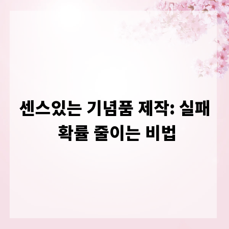 센스있는 기념품 제작: 실패 확률 줄이는 비법