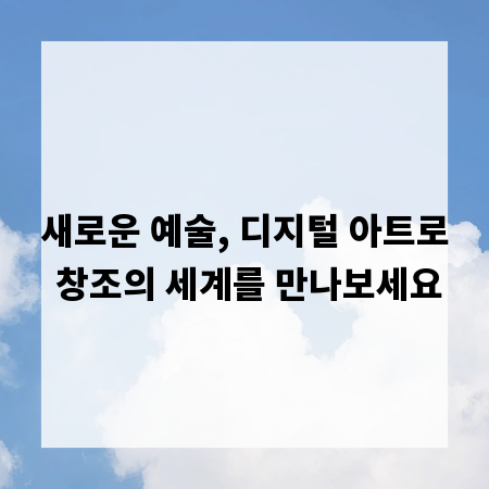 새로운 예술, 디지털 아트로 창조의 세계를 만나보세요