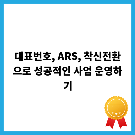대표번호, ARS, 착신전환으로 성공적인 사업 운영하기