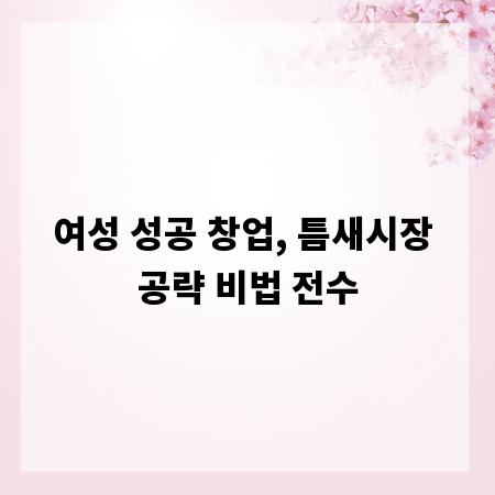 여성 성공 창업, 틈새시장 공략 비법 전수