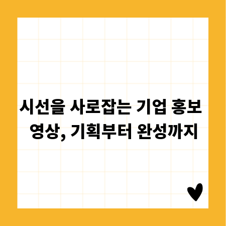 시선을 사로잡는 기업 홍보 영상, 기획부터 완성까지
