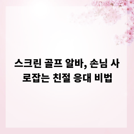 스크린 골프 알바, 손님 사로잡는 친절 응대 비법