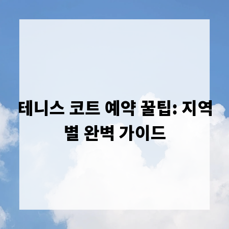 테니스 코트 예약 꿀팁: 지역별 완벽 가이드