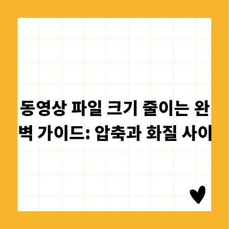 동영상 파일 크기 줄이는 완벽 가이드: 압축과 화질 사이