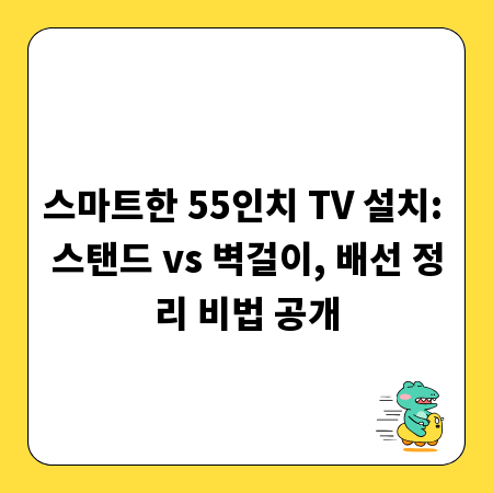 스마트한 55인치 TV 설치: 스탠드 vs 벽걸이, 배선 정리 비법 공개