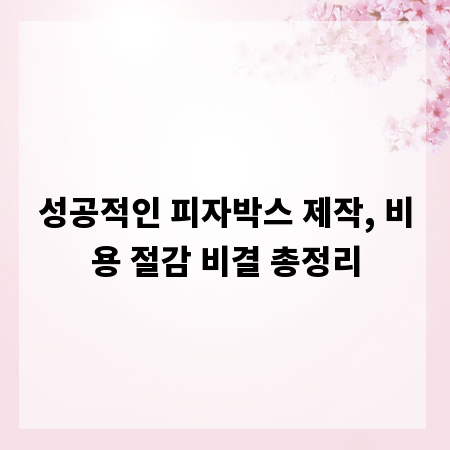 성공적인 피자박스 제작, 비용 절감 비결 총정리