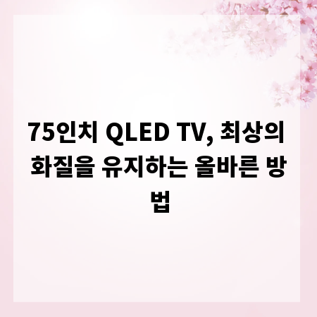 75인치 QLED TV, 최상의 화질을 유지하는 올바른 방법