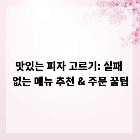 맛있는 피자 고르기: 실패 없는 메뉴 추천 & 주문 꿀팁