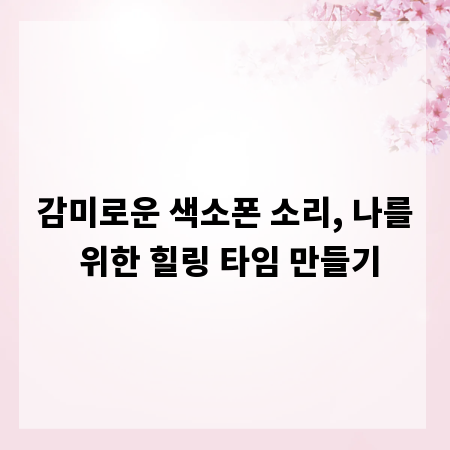 감미로운 색소폰 소리, 나를 위한 힐링 타임 만들기