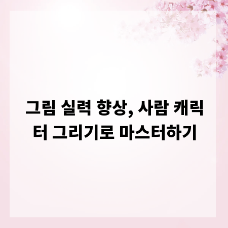 그림 실력 향상, 사람 캐릭터 그리기로 마스터하기