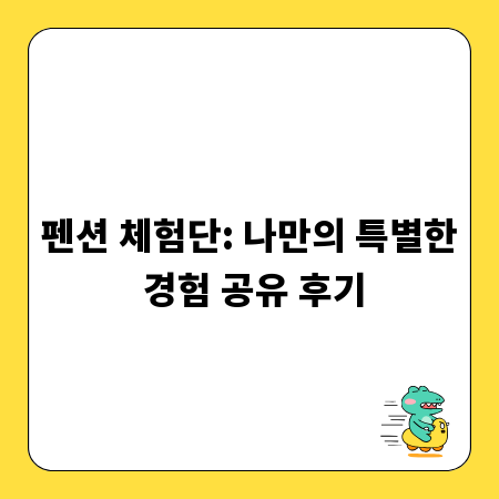 펜션 체험단: 나만의 특별한 경험 공유 후기