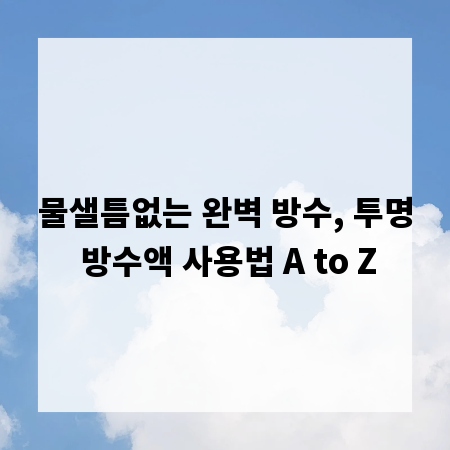 물샐틈없는 완벽 방수, 투명 방수액 사용법 A to Z