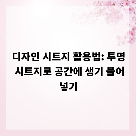 디자인 시트지 활용법: 투명 시트지로 공간에 생기 불어넣기