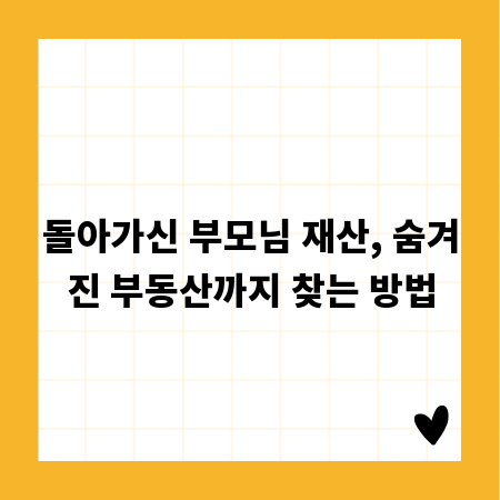 돌아가신 부모님 재산, 숨겨진 부동산까지 찾는 방법
