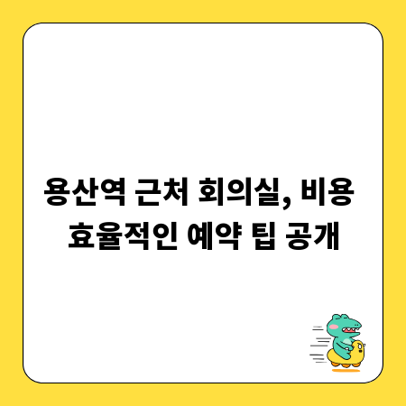 용산역 근처 회의실, 비용 효율적인 예약 팁 공개