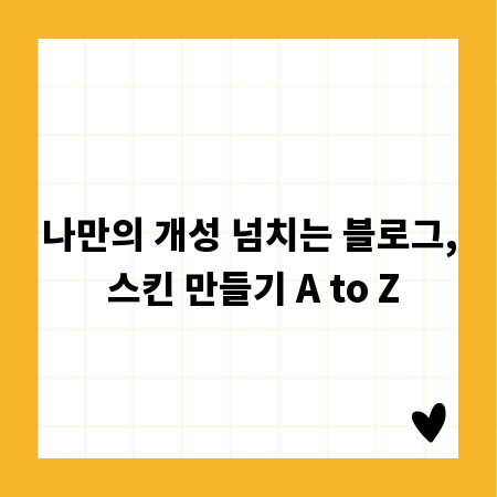 나만의 개성 넘치는 블로그, 스킨 만들기 A to Z