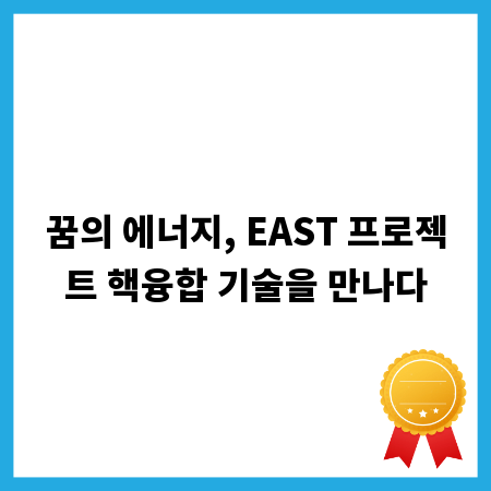 꿈의 에너지, EAST 프로젝트 핵융합 기술을 만나다