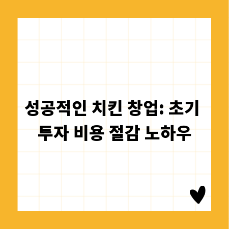 성공적인 치킨 창업: 초기 투자 비용 절감 노하우